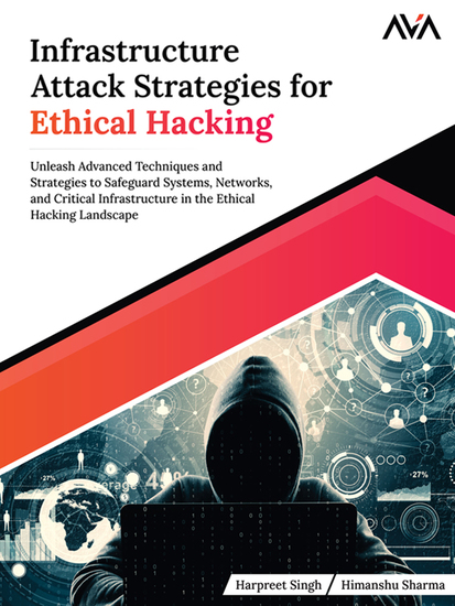 Infrastructure Attack Strategies for Ethical Hacking - Unleash Advanced Techniques and Strategies to Safeguard Systems Networks and Critical Infrastructure in the Ethical Hacking Landscape - cover