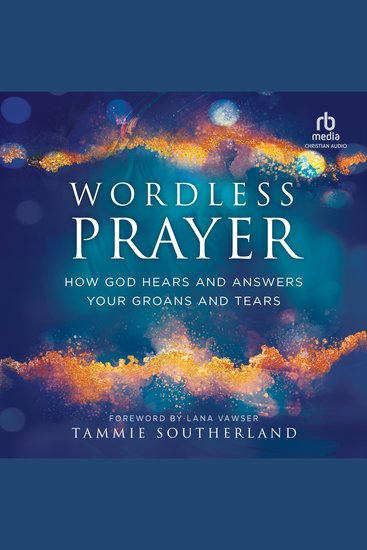 Wordless Prayer - How God Hears and Answers Your Groans and Tears - cover