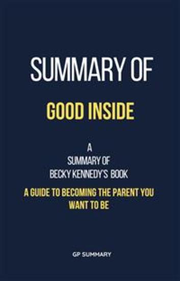 Summary of Good Inside by Becky Kennedy - A Guide to Becoming the Parent You Want to Be - cover