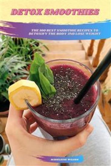 Detox Smoothies: The 100 Best Smoothie Recipes To Detoxify The Body And Lose Weight - cover
