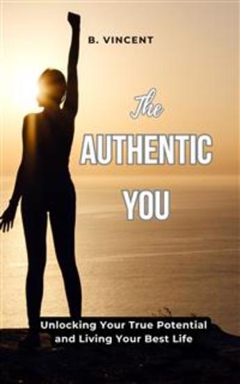 The Authentic You - Unlocking Your True Potential and Living Your Best Life - cover