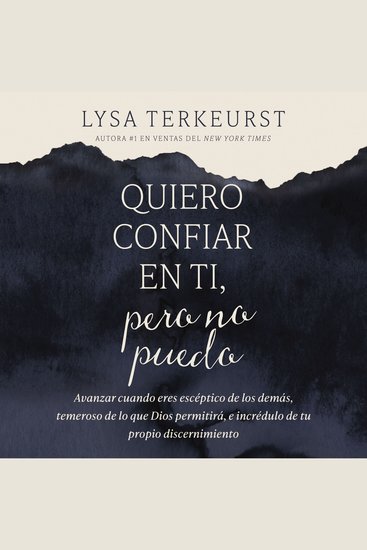 Quiero confiar en ti pero no puedo - Avanzar cuando eres escéptico de los demás temeroso de lo que Dios permitirá e incrédulo de tu propio discernimiento - cover