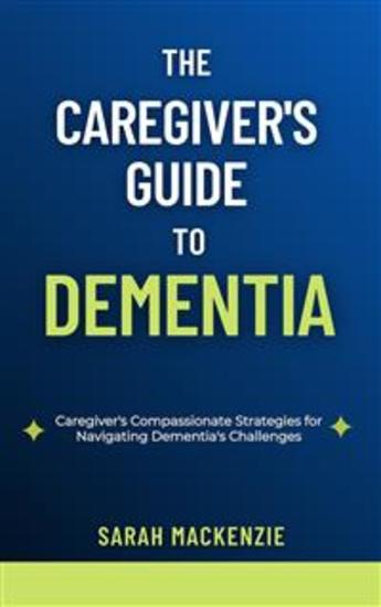 The Caregiver's Guide to Dementia - Caregiver's Compassionate Strategies for Navigating Dementia's Challenges - cover