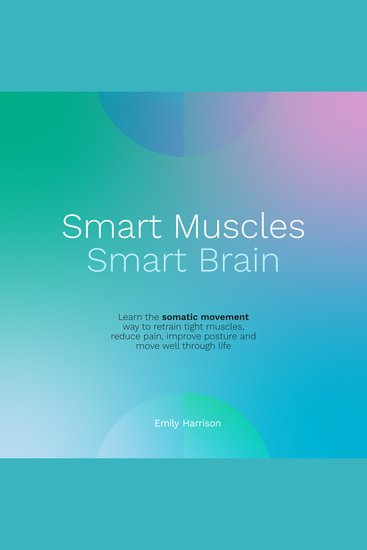 Smart Muscles Smart Brain - Learn the somatic movement way to retrain tight muscles reduce pain improve posture and move well through life - cover