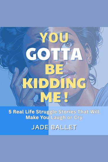 You Gotta Be Kidding Me! - 5 Real Life Struggle Stories That Will Make You Laugh or Cry - cover