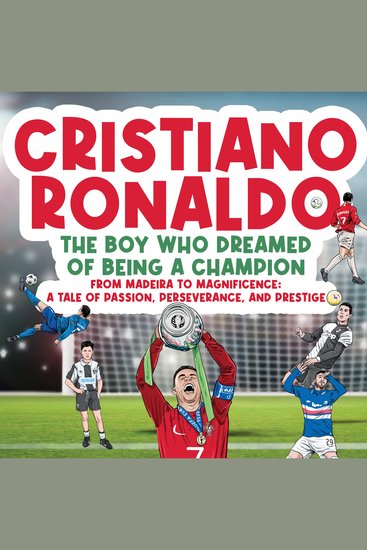 Cristiano Ronaldo - The Boy Who Dreamed of Being a Champion - From Madeira to Magnificence: A tale of Passion Perseverance and Prestige - cover