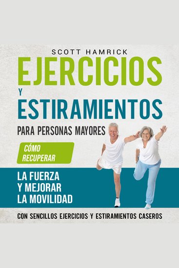 Ejercicios y estiramientos para personas mayores: Cómo recuperar la fuerza y mejorar la movilidad con sencillos ejercicios y estiramientos caseros - cover