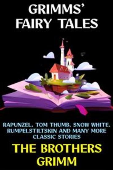 Grimms' Fairy Tales - Rapunzel Tom Thumb Snow White Rumpelstiltskin and Many More Classic Stories - cover