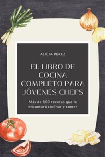 El libro de cocina completo para jóvenes chefs: Más de 100 recetas que le encantará cocinar y comer - cover