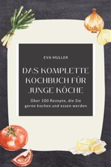 Das komplette Kochbuch für junge Köche: Über 100 Rezepte die Sie gerne kochen und essen werden - cover