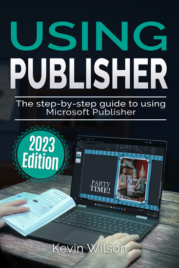 Using Microsoft Publisher - 2023 Edition - The Step-by-step Guide to Using Microsoft Publisher - cover