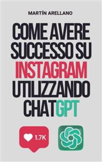 Come avere successo su Instagram utilizzando ChatGPT - La guida definitiva per creare contenuti d'impatto con ChatGPT - cover