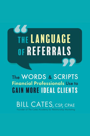 The Language of Referrals - The Words and Scripts Financial Professionals Use to Gain More Ideal Clients - cover
