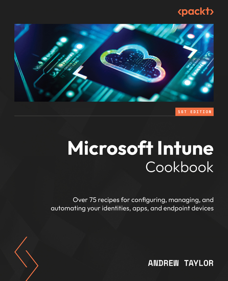 Microsoft Intune Cookbook - Over 75 recipes for configuring managing and automating your identities apps and endpoint devices - cover