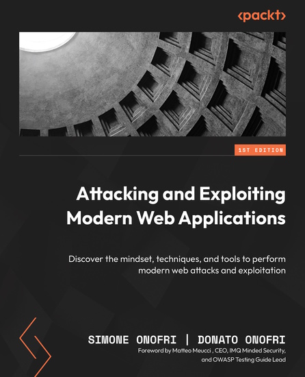 Attacking and Exploiting Modern Web Applications - Discover the mindset techniques and tools to perform modern web attacks and exploitation - cover