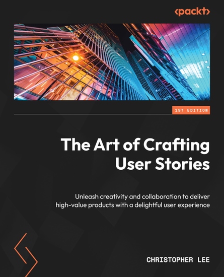 The Art of Crafting User Stories - Unleash creativity and collaboration to deliver high-value products with a delightful user experience - cover