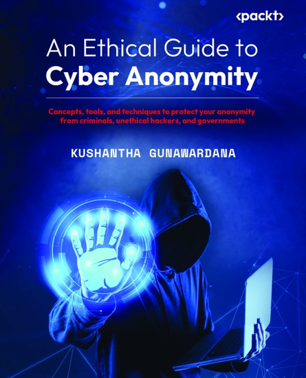 An Ethical Guide to Cyber Anonymity - Concepts tools and techniques to protect your anonymity from criminals unethical hackers and governments - cover