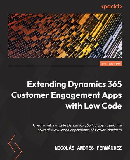 Extending Dynamics 365 Customer Engagement Apps with Low Code - Create tailor-made Dynamics 365 CE apps using the powerful low-code capabilities of Power Platform - cover