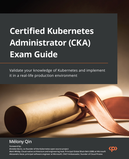 Certified Kubernetes Administrator (CKA) Exam Guide - Validate your knowledge of Kubernetes and implement it in a real-life production environment - cover