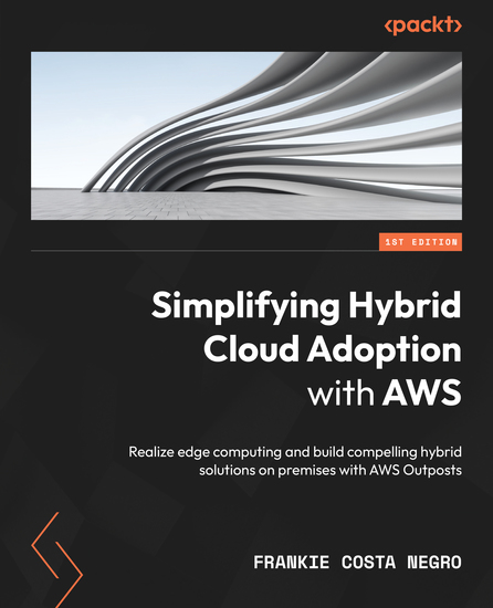 Simplifying Hybrid Cloud Adoption with AWS - Realize edge computing and build compelling hybrid solutions on premises with AWS Outposts - cover