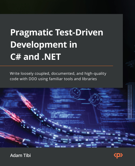 Pragmatic Test-Driven Development in C# and NET - Write loosely coupled documented and high-quality code with DDD using familiar tools and libraries - cover