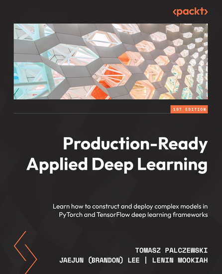 Production-Ready Applied Deep Learning - Learn how to construct and deploy complex models in PyTorch and TensorFlow deep learning frameworks - cover