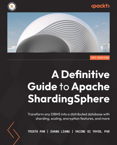 A Definitive Guide to Apache ShardingSphere - Transform any DBMS into a distributed database with sharding scaling encryption features and more - cover
