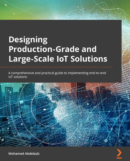 Designing Production-Grade and Large-Scale IoT Solutions - A comprehensive and practical guide to implementing end-to-end IoT solutions - cover