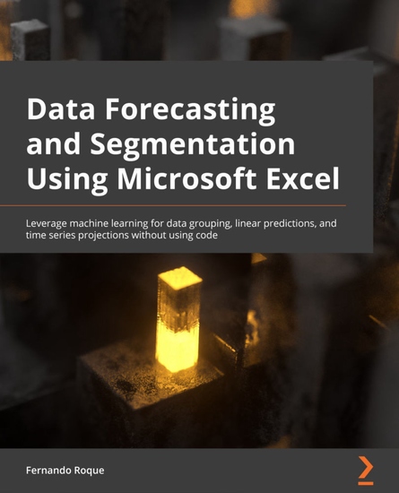 Data Forecasting and Segmentation Using Microsoft Excel - Perform data grouping linear predictions and time series machine learning statistics without using code - cover