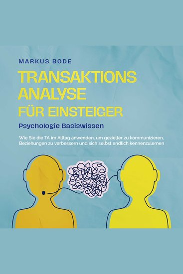 Transaktionsanalyse für Einsteiger - Psychologie Basiswissen: Wie Sie die TA im Alltag anwenden um gezielter zu kommunizieren Beziehungen zu verbessern und sich selbst endlich kennenzulernen - cover