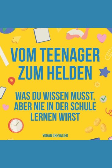 Vom Teenager zum Helden was du wissen musst aber nie in der Schule lernen wirst - was du wissen musst aber nie in der Schule lernen wirst - cover