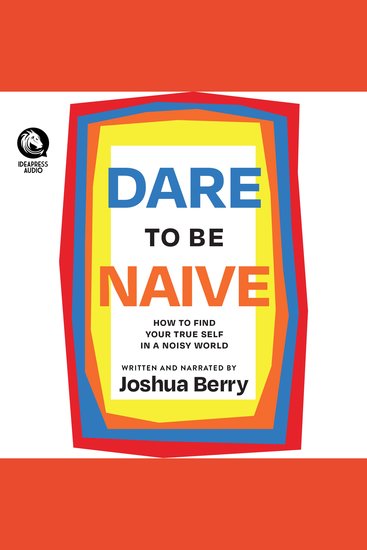 Dare to Be Naive - How to Find Your True Self in a Noisy World - cover