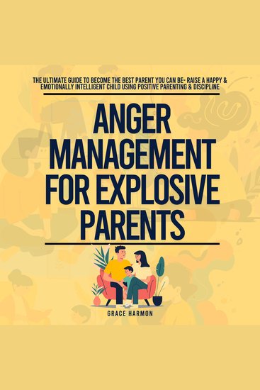 Anger Management For Explosive Parents: The Ultimate Guide To Become The Best Parent You Can Be- Raise A Happy & Emotionally Intelligent Child Using Positive Parenting & Discipline - cover