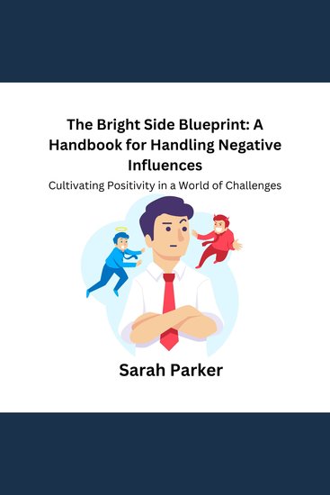 Bright Side Blueprint The: A Handbook for Handling Negative Influences - Cultivating Positivity in a World of Challenges - cover