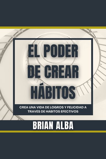 El Poder de Crear Hábitos - Crea una vida de logros y felicidad a través de hábitos efectivos - cover