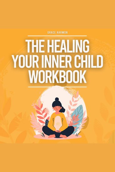 Healing Your Inner Child Workbook The: Recovery From Your Childhood Trauma & Anxious Attachment Style Set Boundaries + Stop Overthinking & Anxiety In Relationships - cover