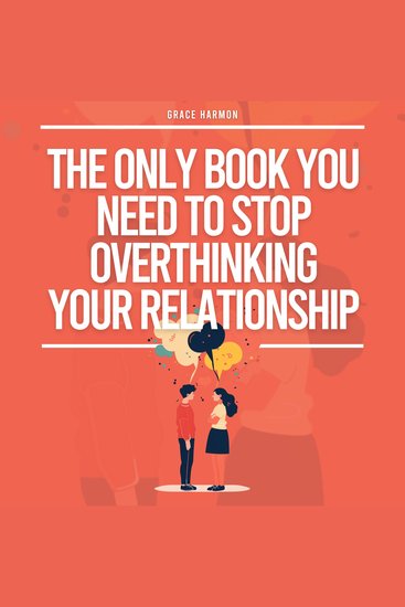 Only Book You Need To Stop Overthinking Your Relationship The: How To Recover From Your Anxious Attachment Style Develop Effective Communication & A Mindful Loving Relationship - cover