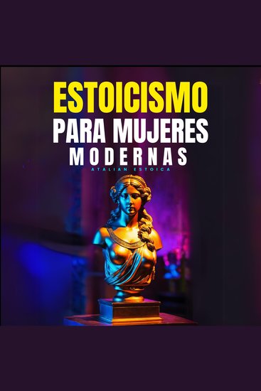 Estoicismo Para Mujeres Modernas - Guía Práctica Para Enfrentar Pérdidas Superar Miedos Reconocer El Amor Verdadero Gestionar Tus Emociones Reinventarte Y Asumir El Cambio Con Sabiduría Estoica - cover