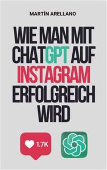 Wie man mit ChatGPT auf Instagram erfolgreich wird - Der ultimative Leitfaden zur Erstellung beeindruckender Inhalte mit ChatGPT - cover