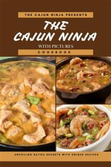 The Cajun Ninja Cookbook: Unveiling Bayou Secrets with Unique Recipes ( With Pictures of each recipes) - cover