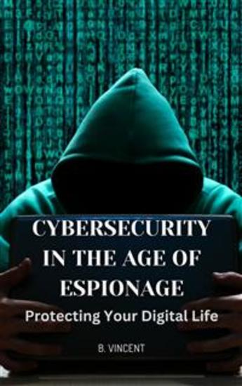 Cybersecurity in the Age of Espionage - Protecting Your Digital Life - cover
