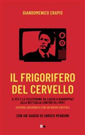Il frigorifero del cervello - Il Pci e la televisione da Lascia o raddoppia? alla battaglia contro gli spot - cover