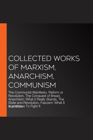 Collected Works Of Marxism Anarchism Communism - The Communist Manifesto Reform or Revolution The Conquest of Bread Anarchism: What it Really Stands The State and Revolution Fascism: What It Is and How To Fight It - cover