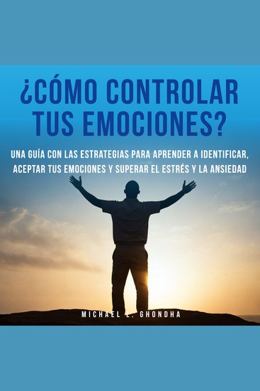 ¿Cómo controlar tus emociones? Una guía con las estrategias para aprender a identificar aceptar tus emociones y superar el estrés y la ansiedad - cover