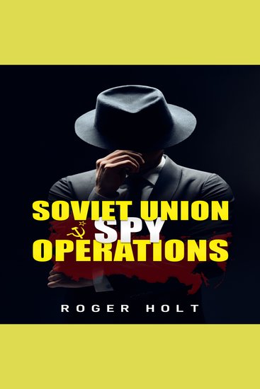 Soviet Union Spy Operations - Learn About the Soviet Union's Most Notorious Spy Organization and Its Lasting Impact on World History (2022 Guide for Beginners) - cover