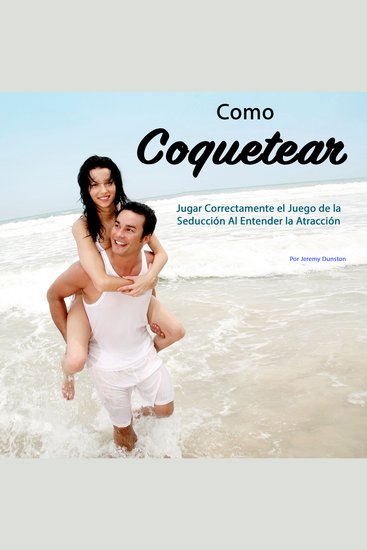 Como Coquetear - Jugar Correctamente el Juego de la Seducción Al Entender la Atracción - cover