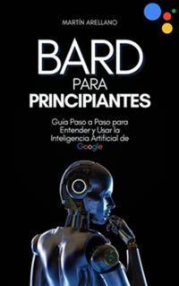 Bard para Principiantes: Guía Paso a Paso para Entender y Usar la Inteligencia Artificial de Google