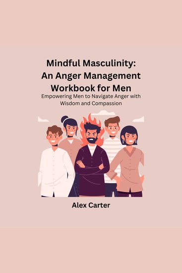 Mindful Masculinity: An Anger Management Workbook for Men - Empowering Men to Navigate Anger with Wisdom and Compassion - cover