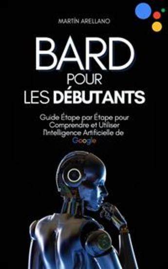 Bard pour les Débutants : Guide Étape par Étape pour Comprendre et Utiliser l'Intelligence Artificielle de Google - cover