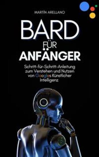 Bard für Anfänger: Schritt-für-Schritt-Anleitung zum Verstehen und Nutzen von Googles Künstlicher Intelligenz - cover